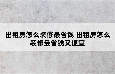 出租房怎么装修最省钱 出租房怎么装修最省钱又便宜